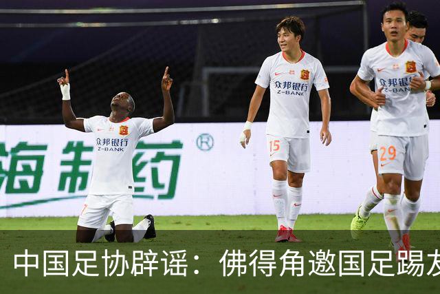 中国足协辟谣：佛得角邀国足踢友谊赛被婉拒为不实信息